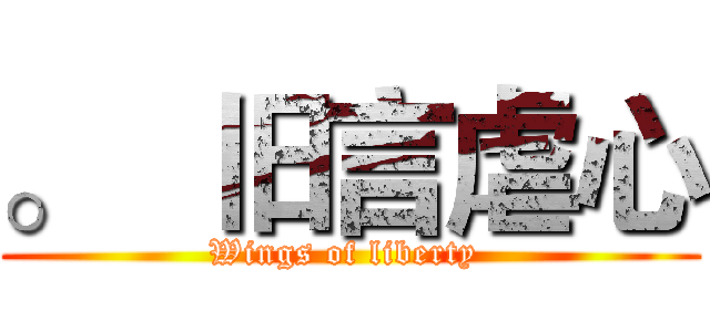 。   旧言虐心 (Wings of liberty )