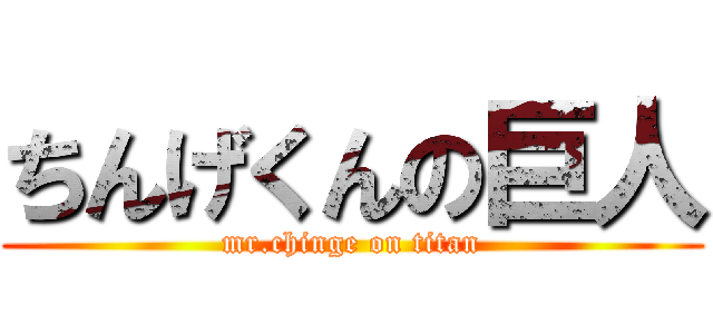 ちんげくんの巨人 (mr.chinge on titan)