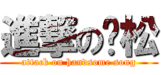 進撃の帅松 (attack on handsome song)