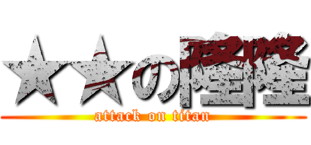★★の隆隆 (attack on titan)