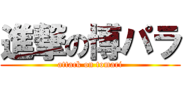 進撃の博パラ (attack on tomari)