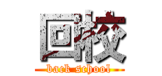 回校 (back school)