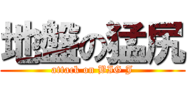 地盤の猛尻 (attack on BIG J)