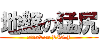 地盤の猛尻 (attack on BIG J)