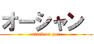 オーシャン  (attack on porc)