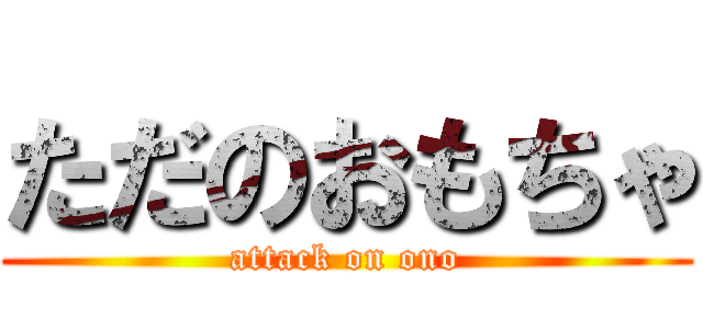 ただのおもちゃ (attack on ono)