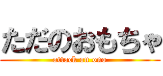 ただのおもちゃ (attack on ono)