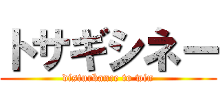 トサギシネー (disturbance to win)