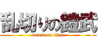 乱切りの鎧武 (attack on titan)