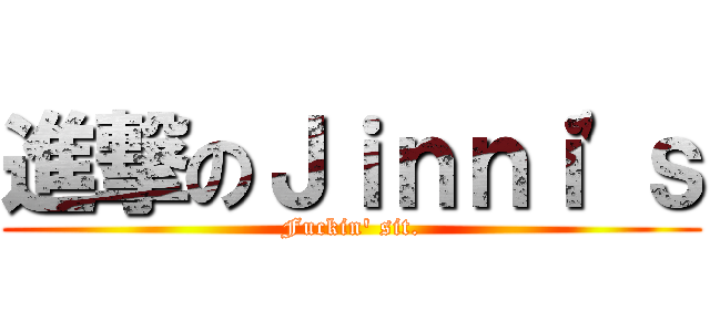 進撃のＪｉｎｎｉ\'ｓ (Fuckin\' sit.)