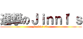 進撃のＪｉｎｎｉ\'ｓ (Fuckin\' sit.)