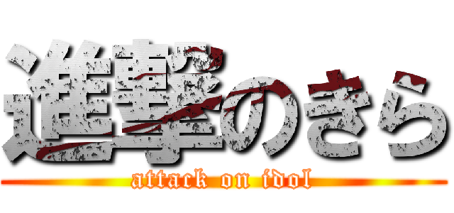 進撃のきら (attack on idol)