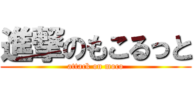 進撃のもこるっと (attack on moco)