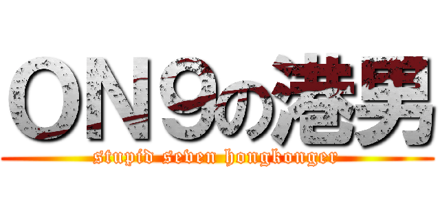 ＯＮ９の港男 (stupid seven hongkonger)