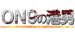 ＯＮ９の港男 (stupid seven hongkonger)