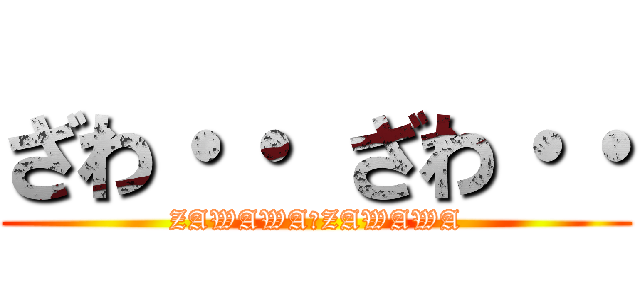 ざわ・・ ざわ・・ (ZAWAWA　ZAWAWA)