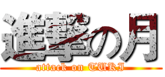 進撃の月 (attack on TUKI)