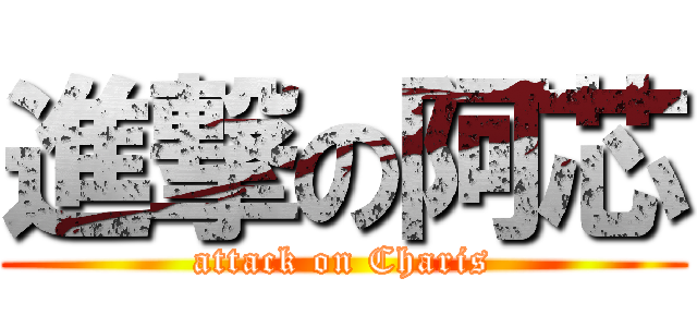 進撃の阿芯 (attack on Charis)