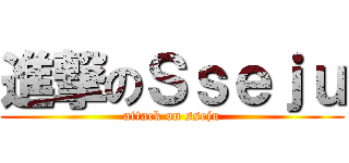 進撃のＳｓｅｊｕ (attack on sseju)