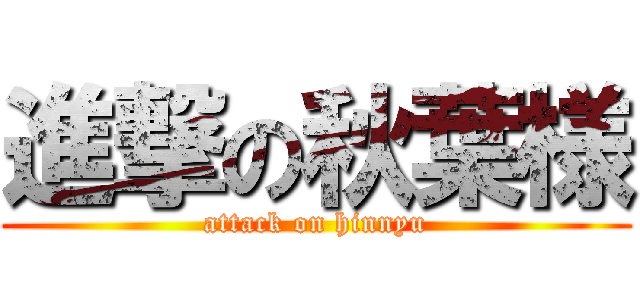 進撃の秋葉様 (attack on hinnyu)