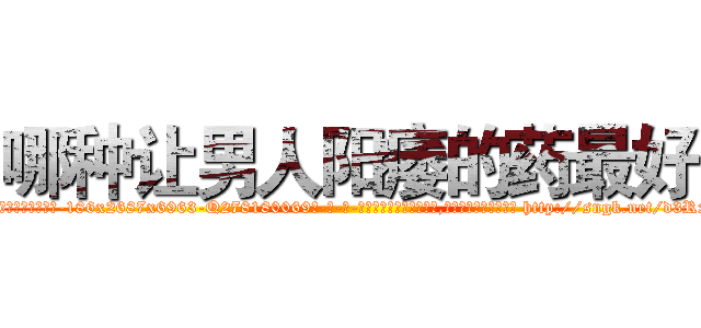 哪种让男人阳痿的药最好 (哪种让男人阳痿的药最好【电-186x2687x6963-Q278180069元-吉-药-业】我们做的是长期生意,靠的是老客户长期支持 http://sngk.net/d3RxrS
)