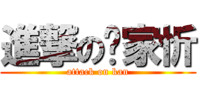 進撃の黃家忻 (attack on kan)