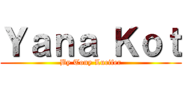 Ｙａｎａ Ｋｏｔ (By Tony Lucifer)