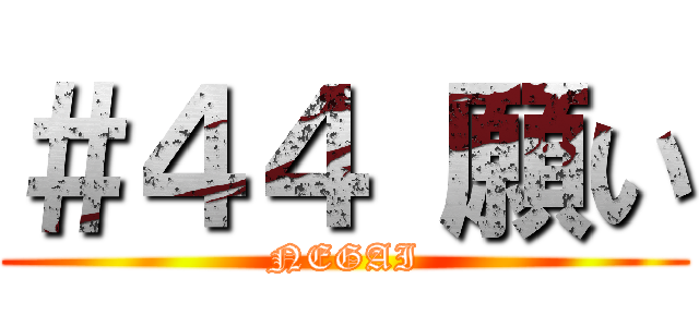 ＃４４ 願い (NEGAI)