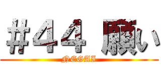 ＃４４ 願い (NEGAI)
