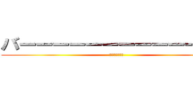 バーーーーーーーーーーーーカ (君はバーカだね)