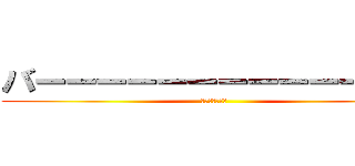 バーーーーーーーーーーーーカ (君はバーカだね)