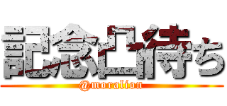 記念凸待ち (@moralion)