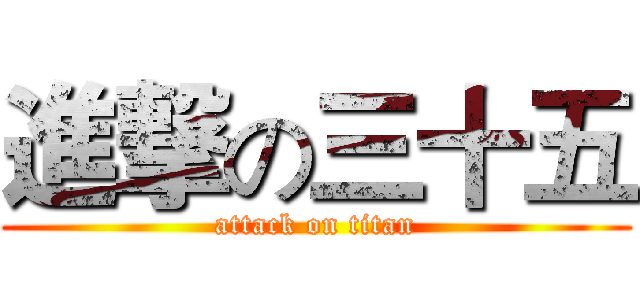 進撃の三十五 (attack on titan)