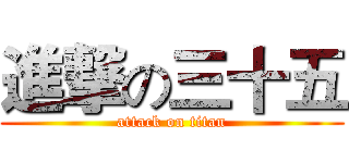進撃の三十五 (attack on titan)