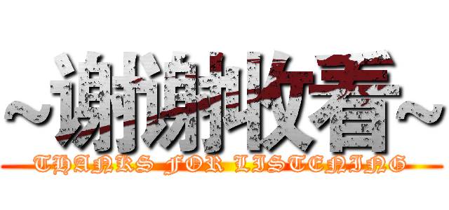 ~谢谢收看~ (THANKS FOR LISTENING)