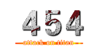 ４５４ (attack on titan)