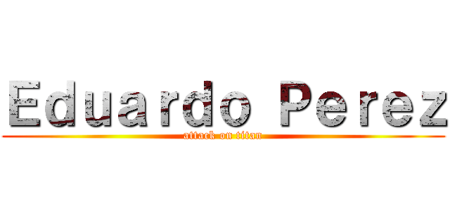 Ｅｄｕａｒｄｏ Ｐｅｒｅｚ (attack on titan)