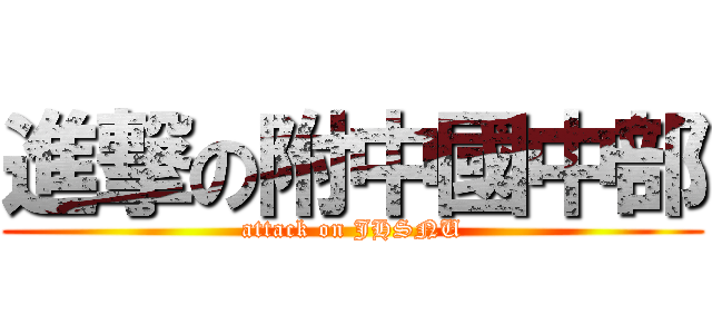 進撃の附中國中部 (attack on JHSNU)