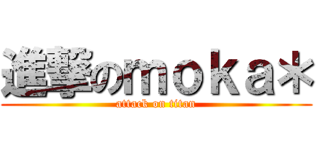 進撃のｍｏｋａ＊ (attack on titan)