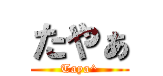 たやぁ (Taya^)