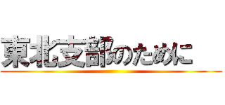 東北支部のために   ()