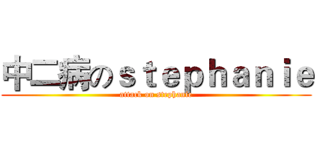 中二病のｓｔｅｐｈａｎｉｅ (attack on stephanie)