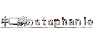 中二病のｓｔｅｐｈａｎｉｅ (attack on stephanie)