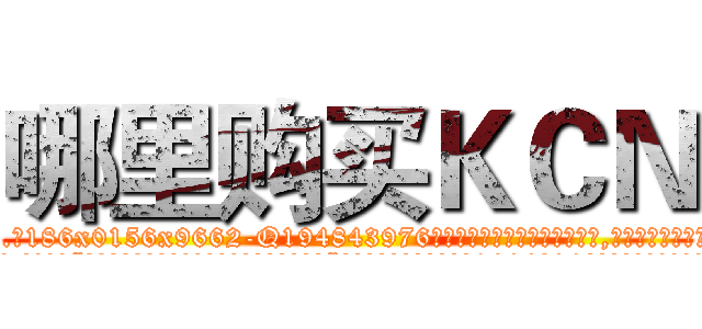 哪里购买ＫＣＮ (哪里购买KCN【电.话186x0156x9662-Q194843976林氏药业】我们做的是长期生意,靠的是老客户长期支持
参考消息网2月20日报道 韩媒称，“剩女多、离婚率高的城市，房价一定会上涨。”这是中国经济学家金岩石2016年12月参加在上海举行的房地产相关论坛时说的话。
)