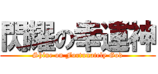 閃耀の幸運神 (Shine on Fortunately God)