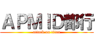 ＡＰＭＩＤ都行 (attack on titan)