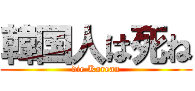 韓国人は死ね (die Korean)
