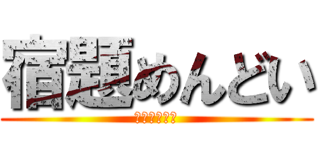 宿題めんどい (宿題めんどい)