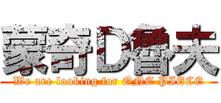 蒙奇Ｄ魯夫 (We are looking for ONE PIECE)