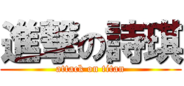進撃の詩琪 (attack on titan)